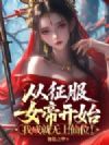 从征服女帝开始,我成就无上仙位!