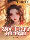 父子都爱绿茶,我去边关养狼!