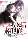 听说我死后超凶的